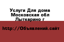 Услуги Для дома. Московская обл.,Лыткарино г.